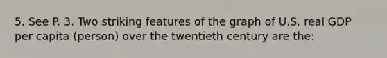 5. See P. 3. Two striking features of the graph of U.S. real GDP per capita (person) over the twentieth century are the: