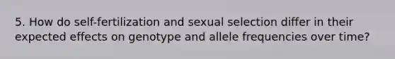 5. How do self-fertilization and sexual selection differ in their expected effects on genotype and allele frequencies over time?