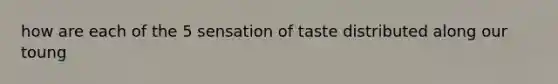 how are each of the 5 sensation of taste distributed along our toung