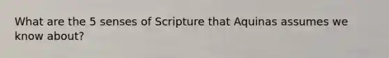 What are the 5 senses of Scripture that Aquinas assumes we know about?