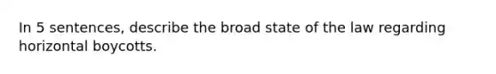 In 5 sentences, describe the broad state of the law regarding horizontal boycotts.