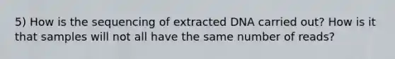 5) How is the sequencing of extracted DNA carried out? How is it that samples will not all have the same number of reads?