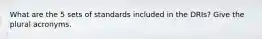 What are the 5 sets of standards included in the DRIs? Give the plural acronyms.