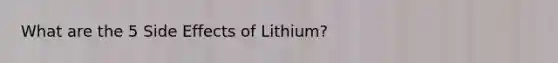 What are the 5 Side Effects of Lithium?