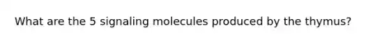 What are the 5 signaling molecules produced by the thymus?