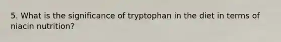 5. What is the significance of tryptophan in the diet in terms of niacin nutrition?