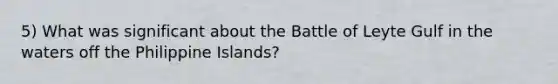 5) What was significant about the Battle of Leyte Gulf in the waters off the Philippine Islands?