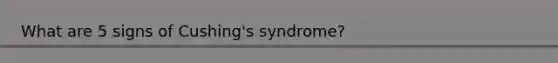 What are 5 signs of Cushing's syndrome?