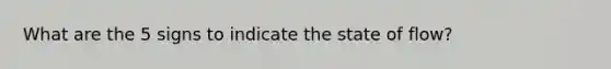 What are the 5 signs to indicate the state of flow?