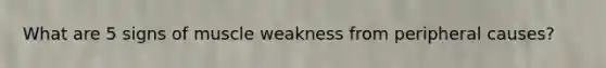 What are 5 signs of muscle weakness from peripheral causes?