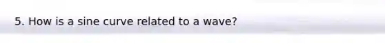 5. How is a sine curve related to a wave?