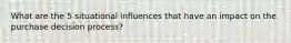 What are the 5 situational influences that have an impact on the purchase decision process?