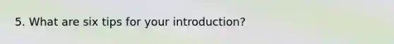 5. What are six tips for your introduction?