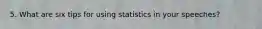 5. What are six tips for using statistics in your speeches?