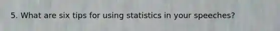 5. What are six tips for using statistics in your speeches?