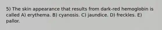 5) The skin appearance that results from dark-red hemoglobin is called A) erythema. B) cyanosis. C) jaundice. D) freckles. E) pallor.