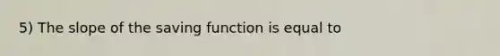 5) The slope of the saving function is equal to