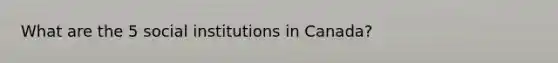 What are the 5 social institutions in Canada?