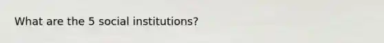 What are the 5 social institutions?