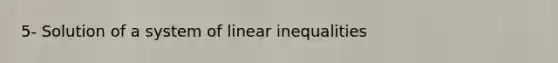 5- Solution of a system of linear inequalities