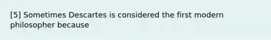 [5] Sometimes Descartes is considered the first modern philosopher because