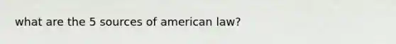 what are the 5 sources of american law?