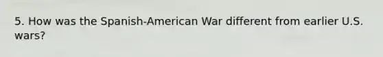 5. How was the Spanish-American War different from earlier U.S. wars?