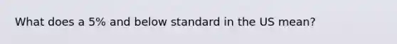 What does a 5% and below standard in the US mean?