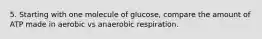 5. Starting with one molecule of glucose, compare the amount of ATP made in aerobic vs anaerobic respiration.