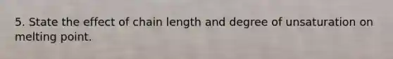 5. State the effect of chain length and degree of unsaturation on melting point.