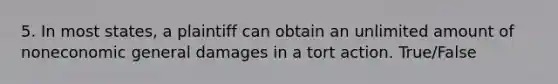 5. In most states, a plaintiff can obtain an unlimited amount of noneconomic general damages in a tort action. True/False