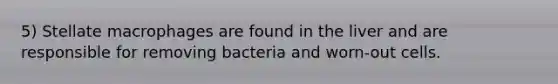 5) Stellate macrophages are found in the liver and are responsible for removing bacteria and worn-out cells.