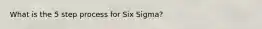 What is the 5 step process for Six Sigma?