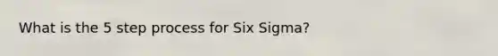 What is the 5 step process for Six Sigma?