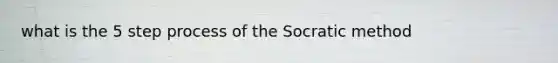 what is the 5 step process of the Socratic method