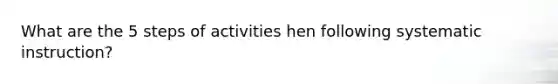 What are the 5 steps of activities hen following systematic instruction?