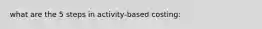 what are the 5 steps in activity-based costing: