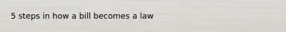 5 steps in how a bill becomes a law