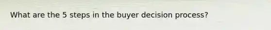 What are the 5 steps in the buyer decision process?