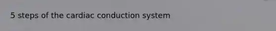 5 steps of the cardiac conduction system