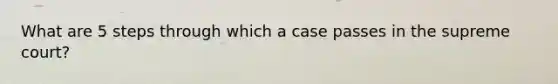 What are 5 steps through which a case passes in the supreme court?