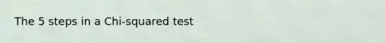 The 5 steps in a Chi-squared test