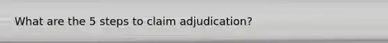 What are the 5 steps to claim adjudication?