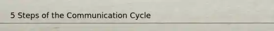 5 Steps of the Communication Cycle