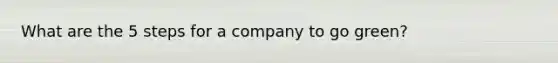 What are the 5 steps for a company to go green?