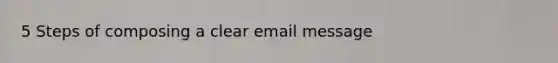5 Steps of composing a clear email message