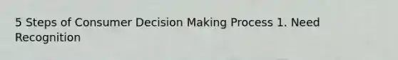 5 Steps of Consumer Decision Making Process 1. Need Recognition