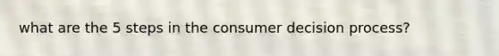 what are the 5 steps in the consumer decision process?