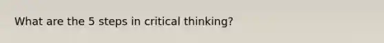 What are the 5 steps in critical thinking?