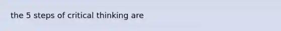 the 5 steps of critical thinking are